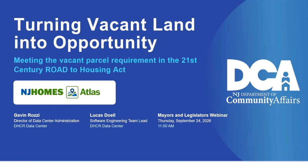 Title slide from the NJ DCA Mayors and Legislators webinar - Turning Vacant Land into Opportunity: Meeting the vacant parcel requirement in the 21st Century ROAD to Housing Act, presented by Gavin Rozzi and Lucas Doell of the DHCR Data Center